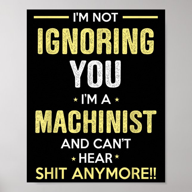 Poster Not Ignoring I'm Machinist Can't Hear Sh-t Anymore (Frente)