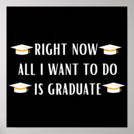 Poster Right now all I want to do is graduate