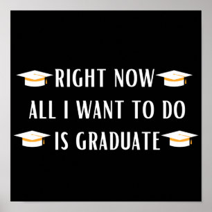 Poster Right now all I want to do is graduate