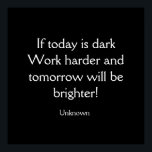 Poster Se Hoje Estiver Escuro<br><div class="desc">Se hoje estiver escuro - trabalhe um pouco mais e amanhã será mais brilhante. Citação desconhecida Compre meu poster de parede "Se hoje está escuro" hoje! O fundo preto com letras brancas pode ser personalizado de acordo com o seu gosto.</div>