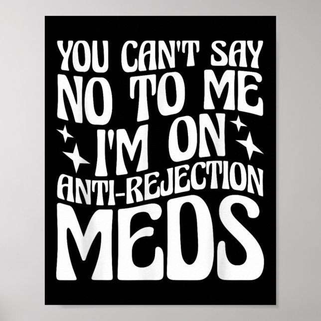 Poster You Can't Say No To Me I'm On Anti-rejection Meds  (Frente)