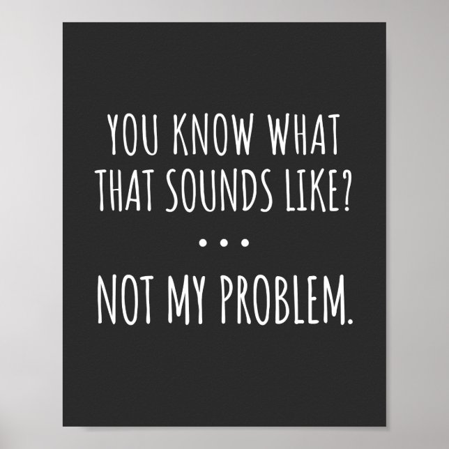 Poster You Know What That Sounds Like Not My Problem (Frente)
