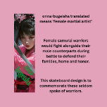Skate Female Samurai<br><div class="desc">Uma design muito legal de um samurai fêmea, ou como diz a palavra "onna-bugeisha". Estas são as fêmeas esquecidas que lutaram ao lado das guerreiras samurai, e embora não lutassem com tanta frequência como os seus homólogos masculinos, elas eram tão hábeis quanto. Você pode editar as palavras para se adequar...</div>