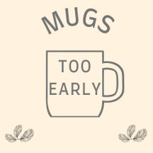 Mugs "TOO EARLY...?"