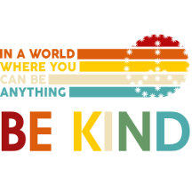 In a World Where You Can Be Anything Be Kind