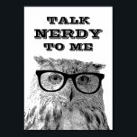 Talk nerdy to me | Funny quote owl poster<br><div class="desc">Talk nerdy to me | Funny quote owl poster Funny animal print design with humorous quote. Nerdy bird with glasses. Cute gift idea! Also available as t shirt. Custom background color.</div>