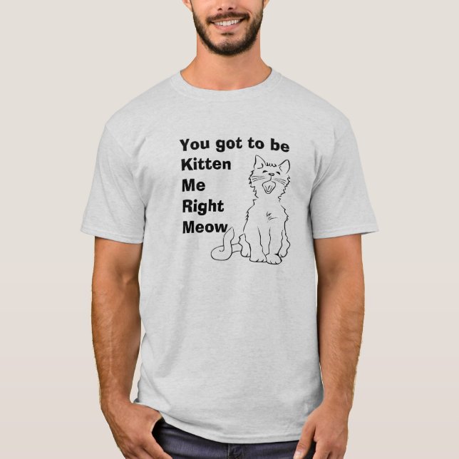 Você tem que ser a camiseta Kitten Me Right Meow (Frente)