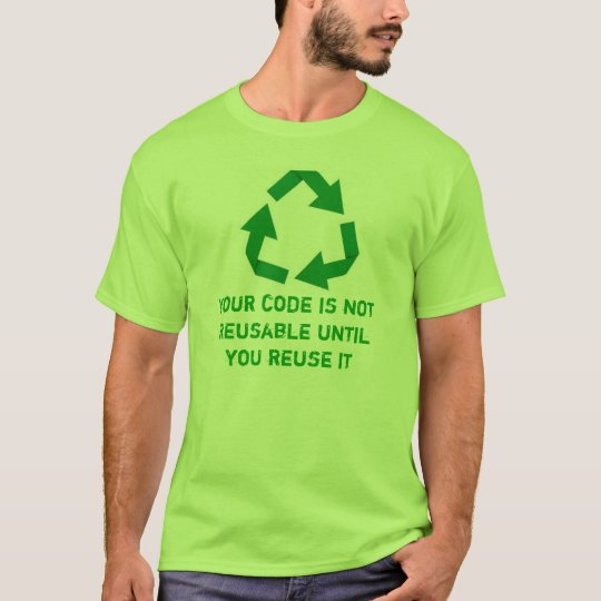 Your code is not reusable until you reuse it camiseta